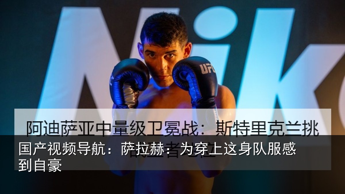 国产视频导航：萨拉赫：为穿相关情况豪
