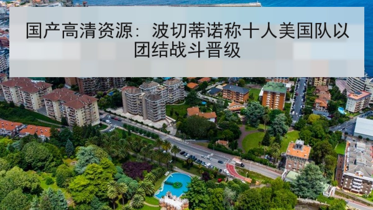 国产高清资源: 波切蒂诺称十人美国队以团结战斗晋级