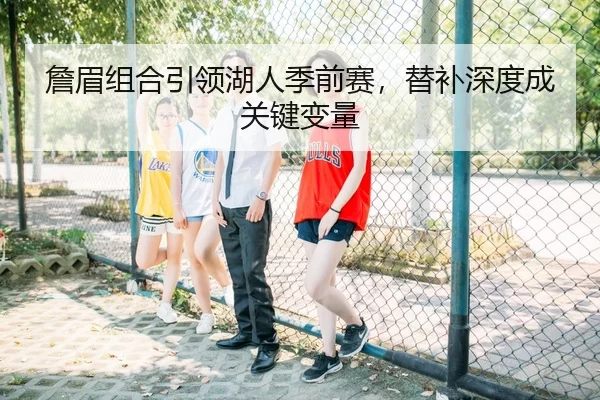 詹眉组合引领湖人季前赛，替补深度成关键变量