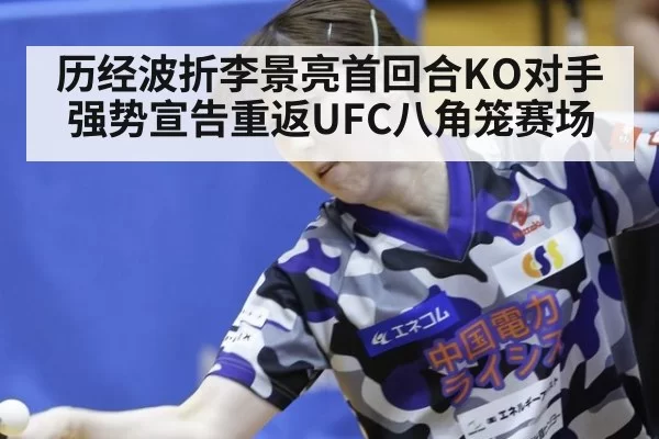 历经波折李景亮首回合KO对手强势宣告重返UFC八角笼赛场