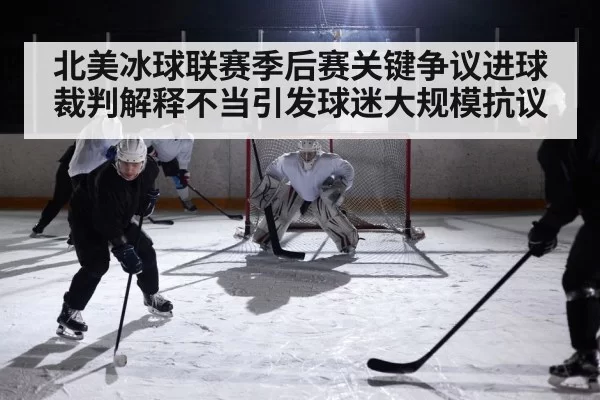 北美冰球联赛季后赛关键争议进球裁判解释不当引发球迷大规模抗议