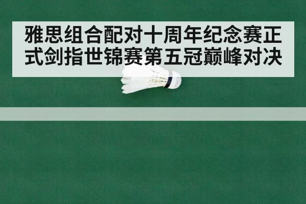 雅思组合配对十周年纪念赛正式剑指世锦赛第五冠巅峰对决