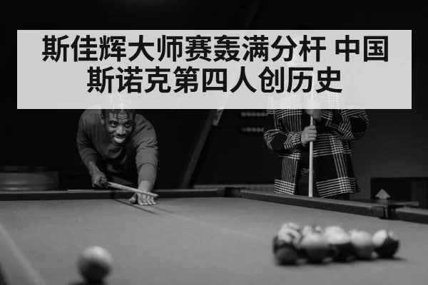 斯佳辉大师赛轰满分杆 中国斯诺克第四人创历史