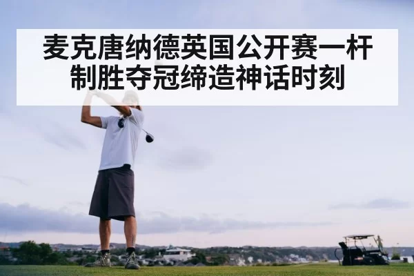麦克唐纳德英国公开赛一杆制胜夺冠缔造神话时刻