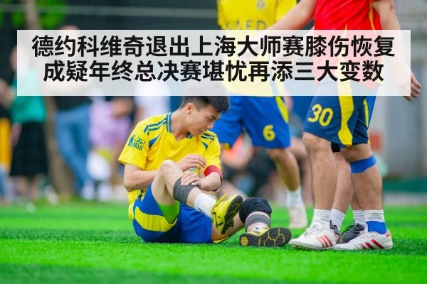 德约科维奇退出上海大师赛膝伤恢复成疑年终总决赛堪忧再添三大变数