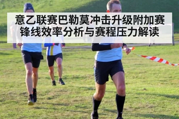 意乙联赛巴勒莫冲击升级附加赛锋线效率分析与赛程压力解读