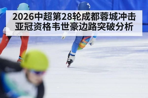 2026中超第28轮成都蓉城冲击亚冠资格韦世豪边路突破分析